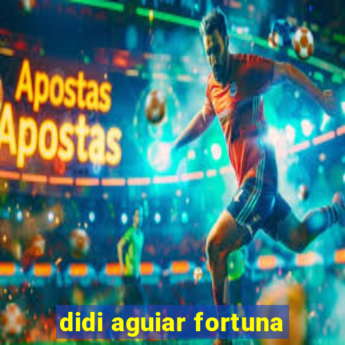 didi aguiar fortuna